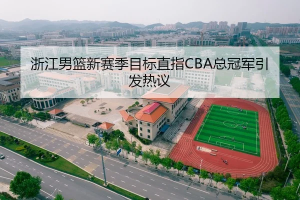 浙江男篮新赛季目标直指CBA总冠军引发热议